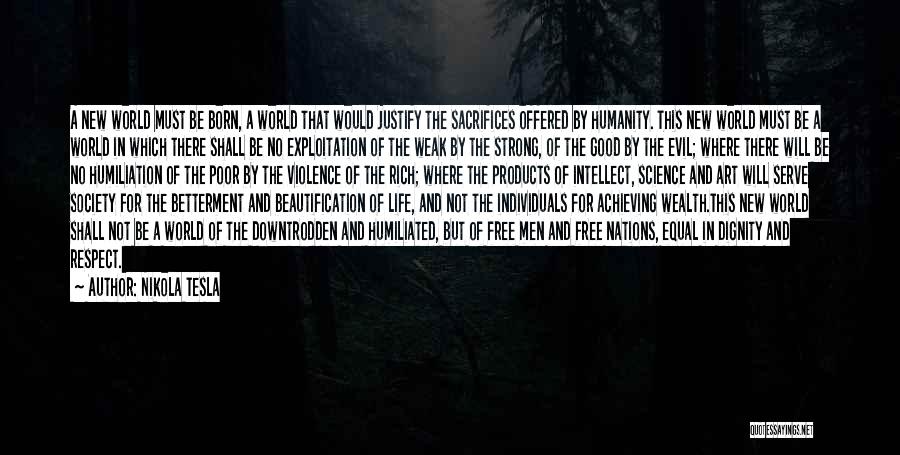 Nikola Tesla Quotes: A New World Must Be Born, A World That Would Justify The Sacrifices Offered By Humanity. This New World Must