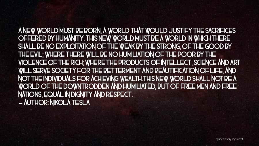 Nikola Tesla Quotes: A New World Must Be Born, A World That Would Justify The Sacrifices Offered By Humanity. This New World Must