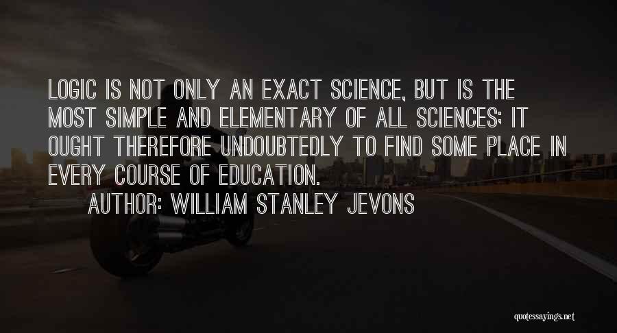 William Stanley Jevons Quotes: Logic Is Not Only An Exact Science, But Is The Most Simple And Elementary Of All Sciences; It Ought Therefore