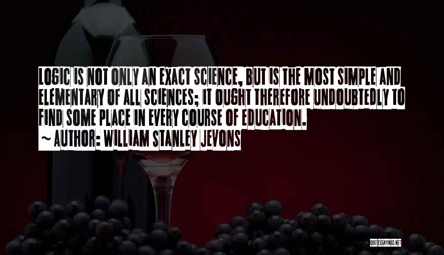 William Stanley Jevons Quotes: Logic Is Not Only An Exact Science, But Is The Most Simple And Elementary Of All Sciences; It Ought Therefore