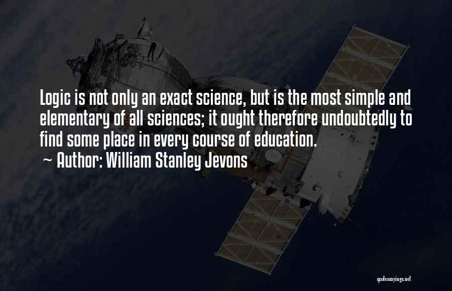 William Stanley Jevons Quotes: Logic Is Not Only An Exact Science, But Is The Most Simple And Elementary Of All Sciences; It Ought Therefore