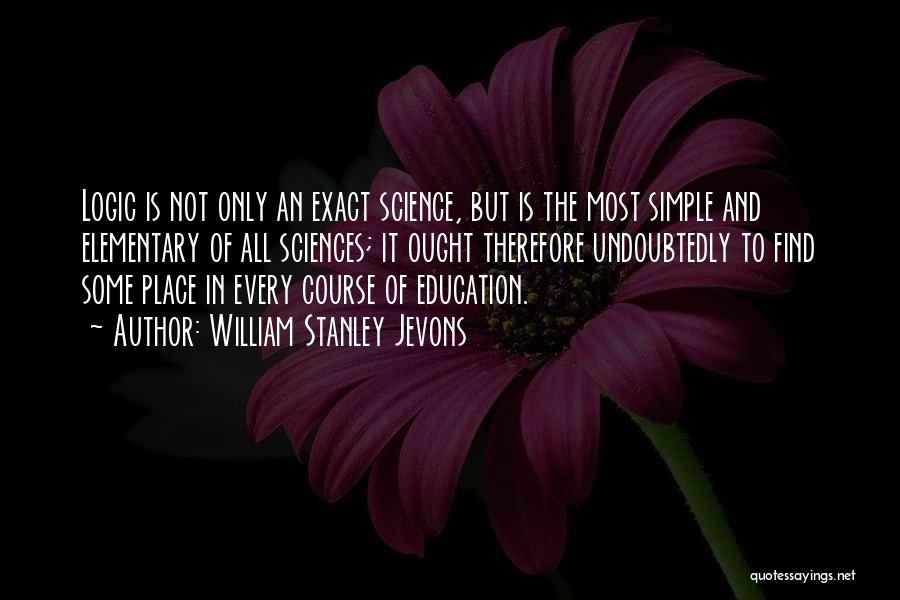 William Stanley Jevons Quotes: Logic Is Not Only An Exact Science, But Is The Most Simple And Elementary Of All Sciences; It Ought Therefore