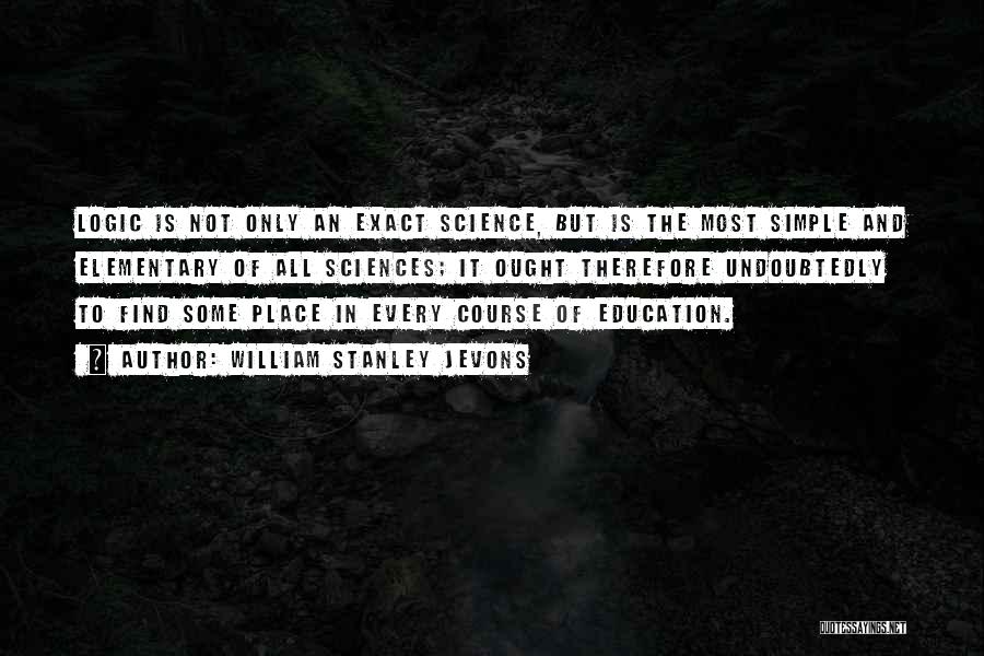 William Stanley Jevons Quotes: Logic Is Not Only An Exact Science, But Is The Most Simple And Elementary Of All Sciences; It Ought Therefore