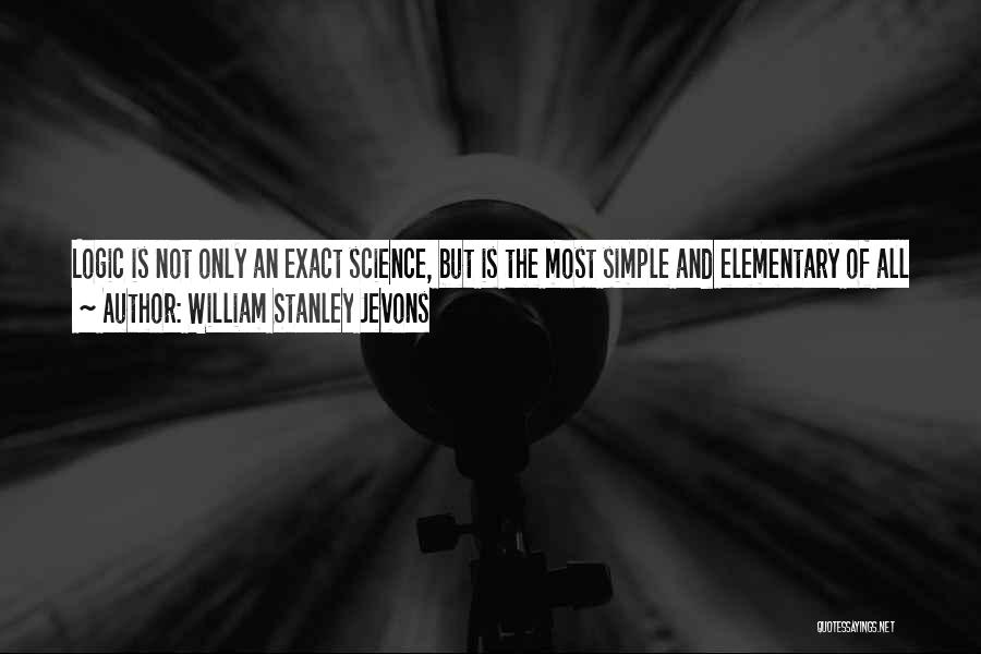 William Stanley Jevons Quotes: Logic Is Not Only An Exact Science, But Is The Most Simple And Elementary Of All Sciences; It Ought Therefore