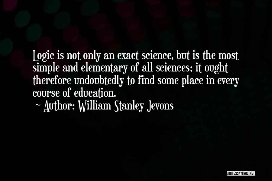 William Stanley Jevons Quotes: Logic Is Not Only An Exact Science, But Is The Most Simple And Elementary Of All Sciences; It Ought Therefore