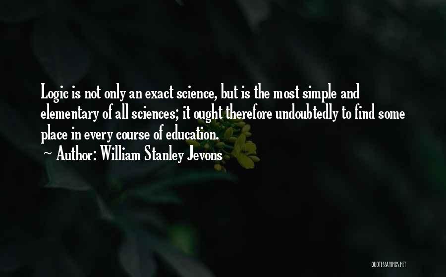 William Stanley Jevons Quotes: Logic Is Not Only An Exact Science, But Is The Most Simple And Elementary Of All Sciences; It Ought Therefore