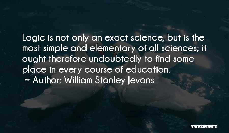 William Stanley Jevons Quotes: Logic Is Not Only An Exact Science, But Is The Most Simple And Elementary Of All Sciences; It Ought Therefore