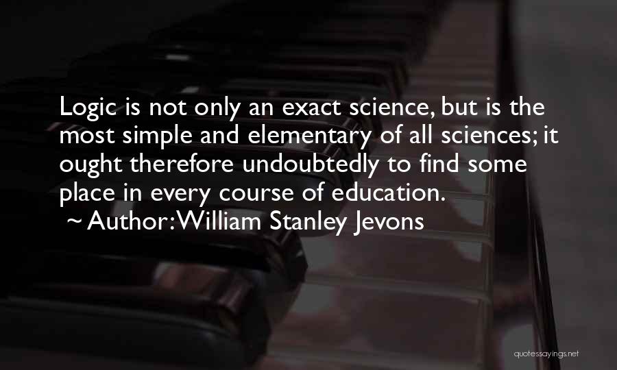 William Stanley Jevons Quotes: Logic Is Not Only An Exact Science, But Is The Most Simple And Elementary Of All Sciences; It Ought Therefore