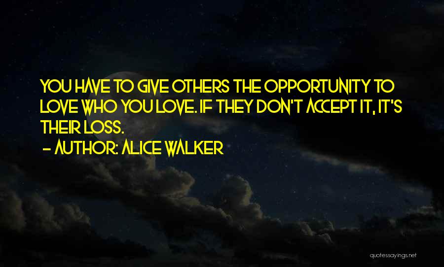 Alice Walker Quotes: You Have To Give Others The Opportunity To Love Who You Love. If They Don't Accept It, It's Their Loss.