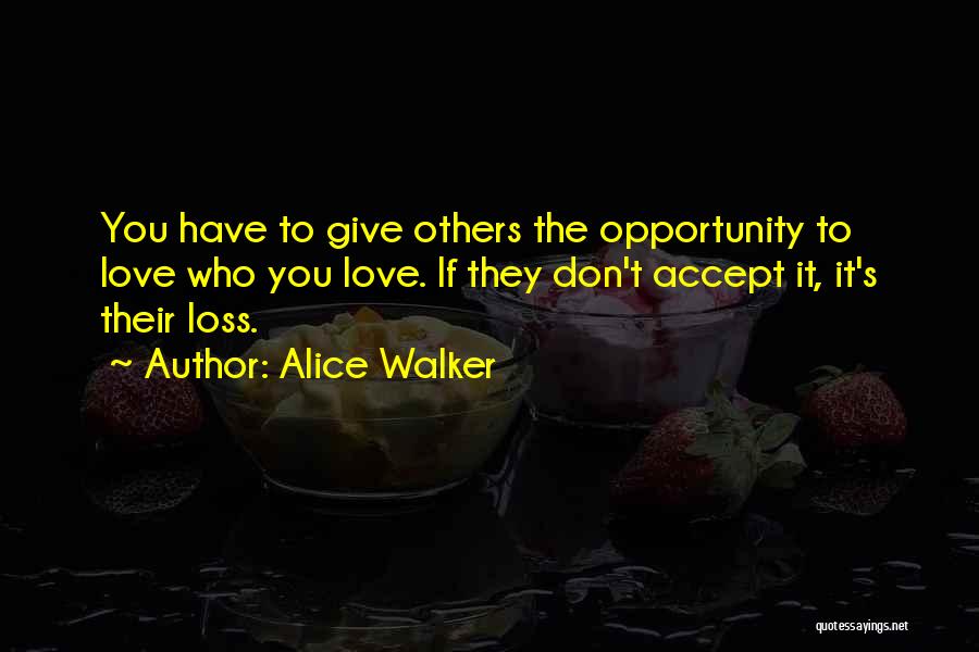 Alice Walker Quotes: You Have To Give Others The Opportunity To Love Who You Love. If They Don't Accept It, It's Their Loss.