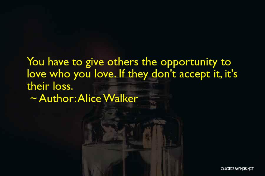 Alice Walker Quotes: You Have To Give Others The Opportunity To Love Who You Love. If They Don't Accept It, It's Their Loss.