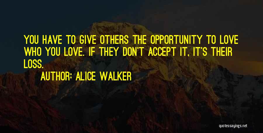Alice Walker Quotes: You Have To Give Others The Opportunity To Love Who You Love. If They Don't Accept It, It's Their Loss.