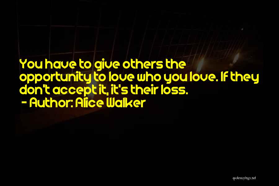 Alice Walker Quotes: You Have To Give Others The Opportunity To Love Who You Love. If They Don't Accept It, It's Their Loss.
