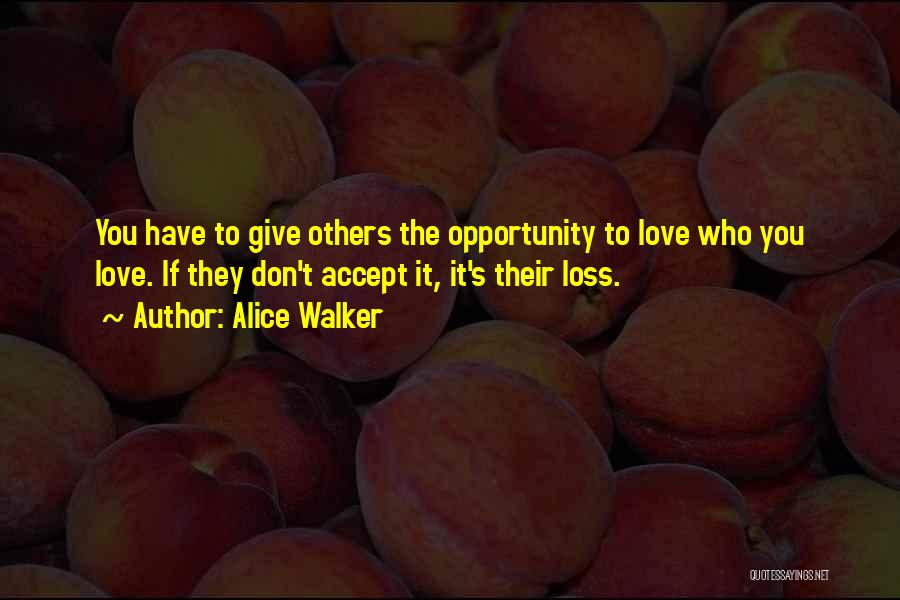 Alice Walker Quotes: You Have To Give Others The Opportunity To Love Who You Love. If They Don't Accept It, It's Their Loss.