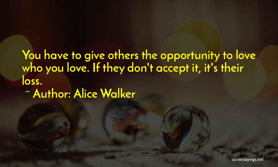 Alice Walker Quotes: You Have To Give Others The Opportunity To Love Who You Love. If They Don't Accept It, It's Their Loss.