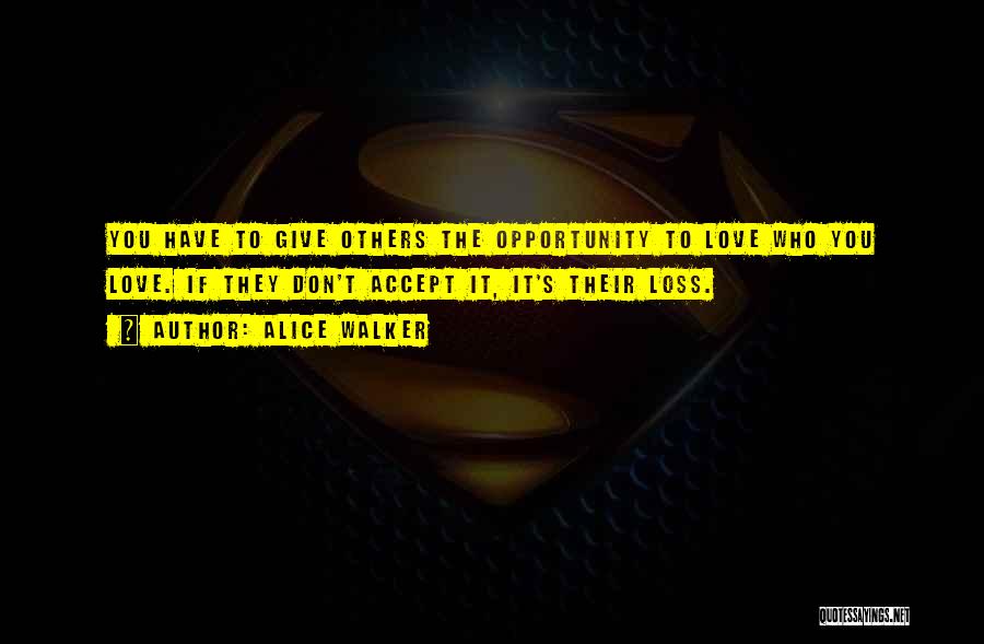 Alice Walker Quotes: You Have To Give Others The Opportunity To Love Who You Love. If They Don't Accept It, It's Their Loss.