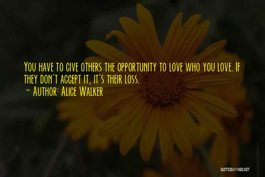 Alice Walker Quotes: You Have To Give Others The Opportunity To Love Who You Love. If They Don't Accept It, It's Their Loss.