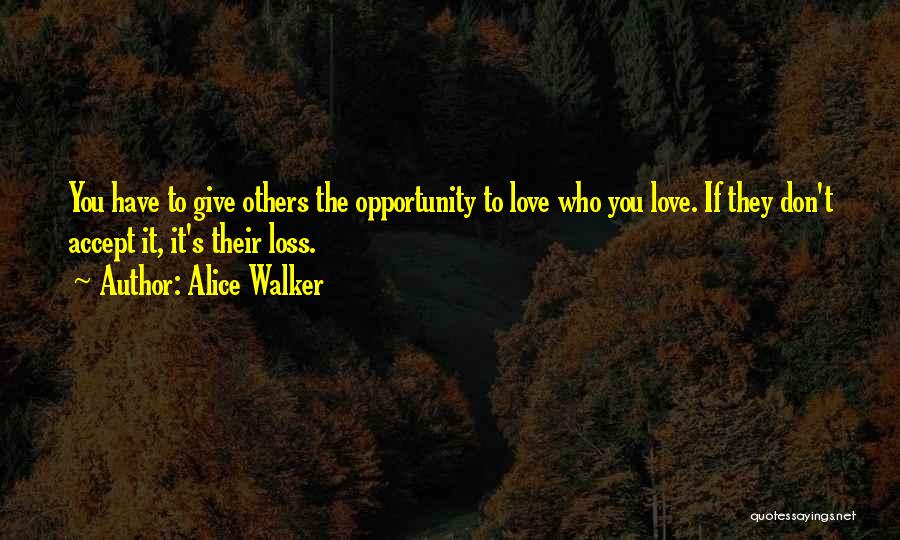 Alice Walker Quotes: You Have To Give Others The Opportunity To Love Who You Love. If They Don't Accept It, It's Their Loss.