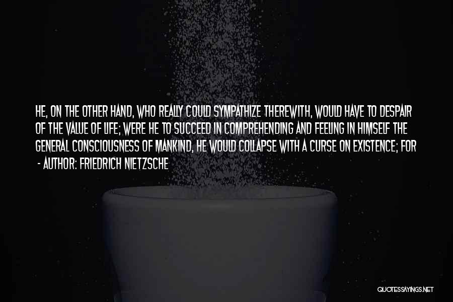 Friedrich Nietzsche Quotes: He, On The Other Hand, Who Really Could Sympathize Therewith, Would Have To Despair Of The Value Of Life; Were