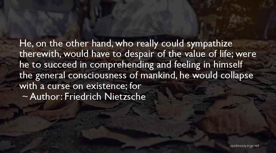 Friedrich Nietzsche Quotes: He, On The Other Hand, Who Really Could Sympathize Therewith, Would Have To Despair Of The Value Of Life; Were