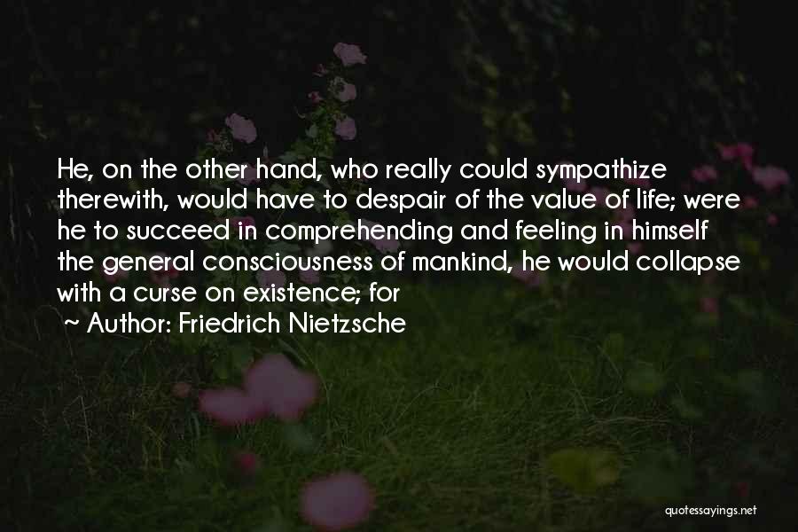 Friedrich Nietzsche Quotes: He, On The Other Hand, Who Really Could Sympathize Therewith, Would Have To Despair Of The Value Of Life; Were