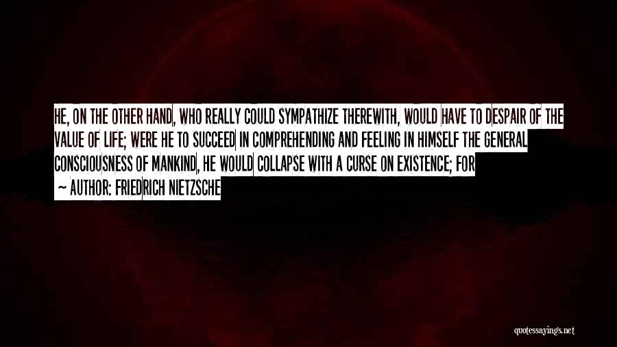 Friedrich Nietzsche Quotes: He, On The Other Hand, Who Really Could Sympathize Therewith, Would Have To Despair Of The Value Of Life; Were