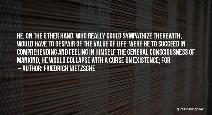 Friedrich Nietzsche Quotes: He, On The Other Hand, Who Really Could Sympathize Therewith, Would Have To Despair Of The Value Of Life; Were
