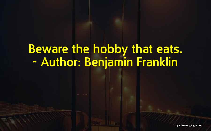 Benjamin Franklin Quotes: Beware The Hobby That Eats.