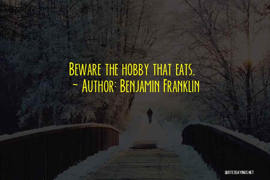 Benjamin Franklin Quotes: Beware The Hobby That Eats.