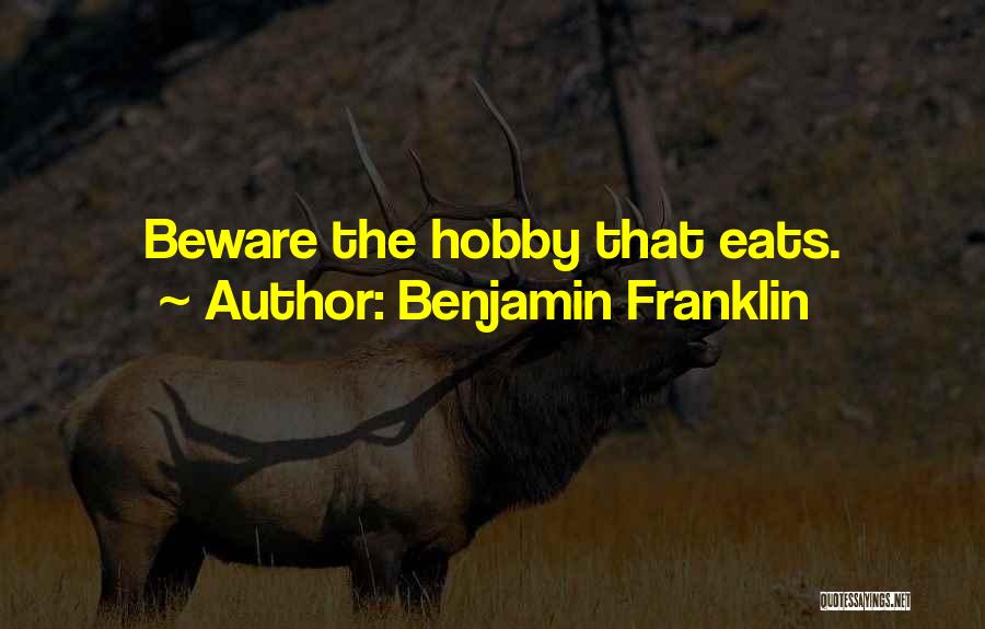 Benjamin Franklin Quotes: Beware The Hobby That Eats.