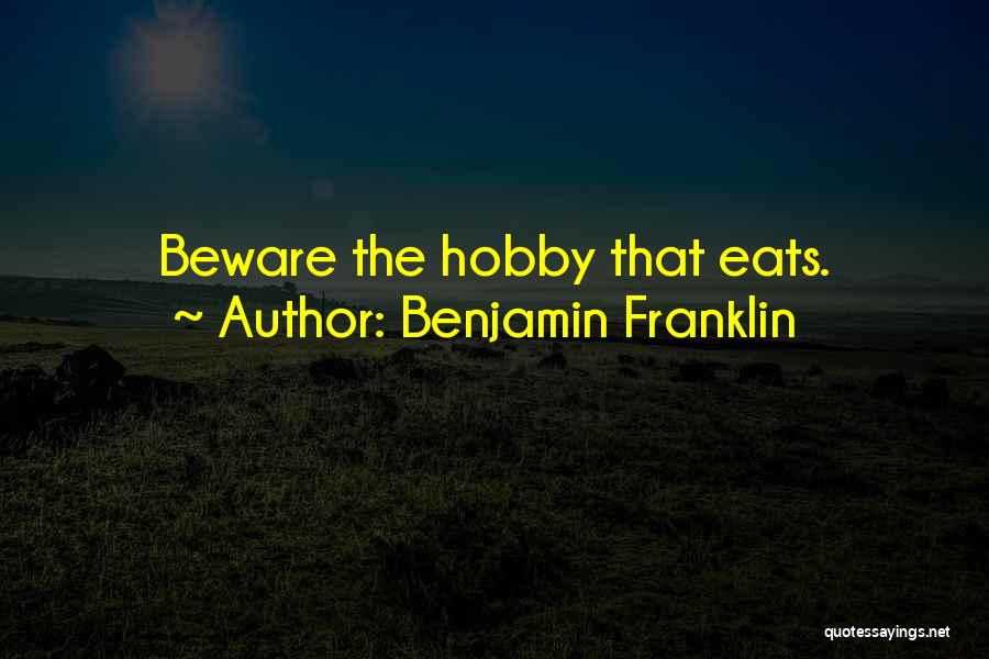 Benjamin Franklin Quotes: Beware The Hobby That Eats.