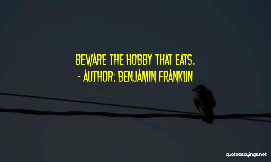 Benjamin Franklin Quotes: Beware The Hobby That Eats.