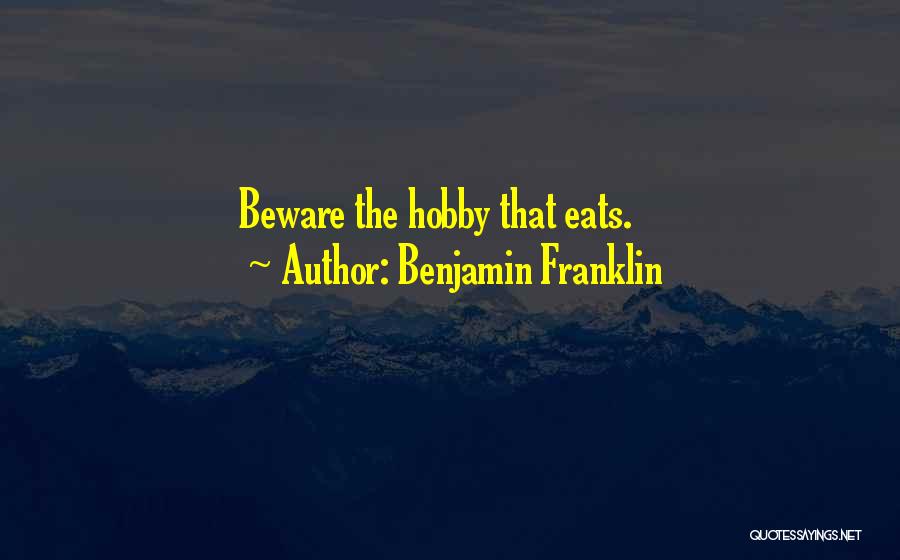 Benjamin Franklin Quotes: Beware The Hobby That Eats.