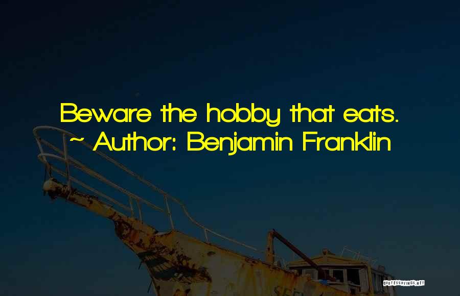 Benjamin Franklin Quotes: Beware The Hobby That Eats.