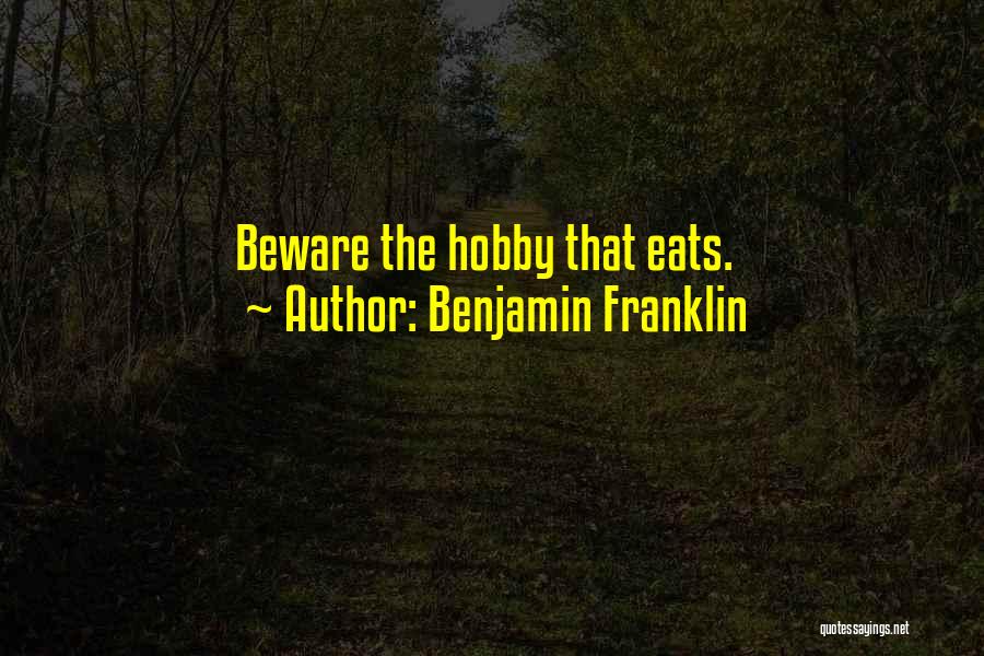 Benjamin Franklin Quotes: Beware The Hobby That Eats.