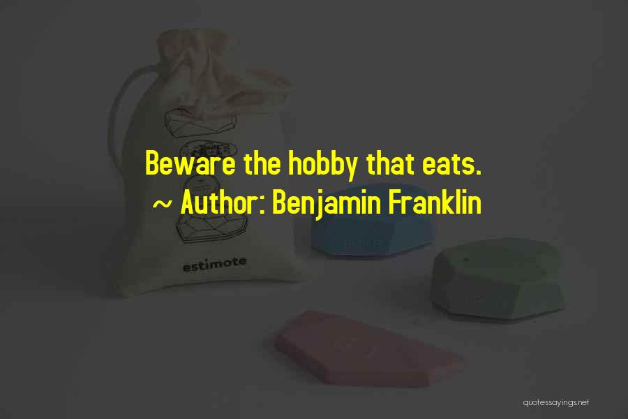 Benjamin Franklin Quotes: Beware The Hobby That Eats.