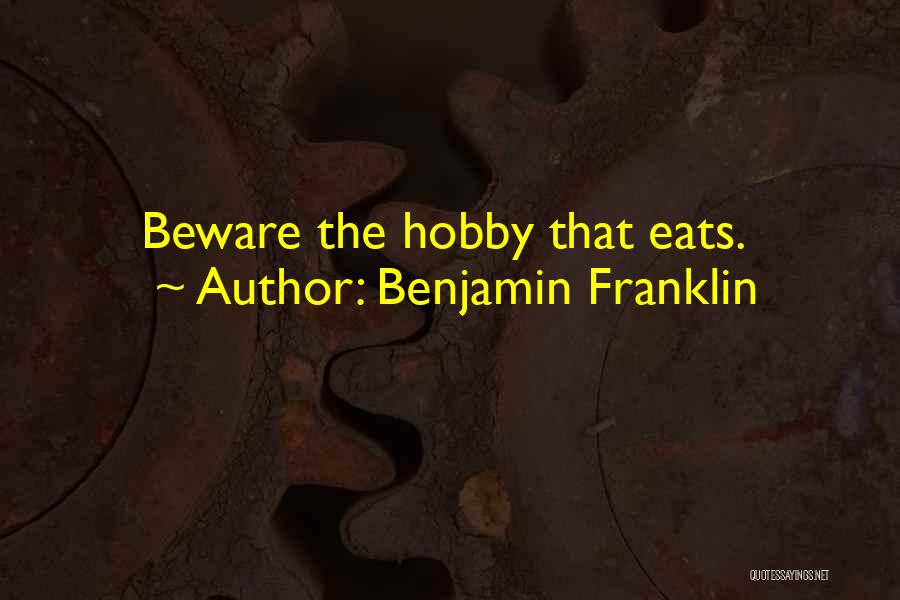 Benjamin Franklin Quotes: Beware The Hobby That Eats.
