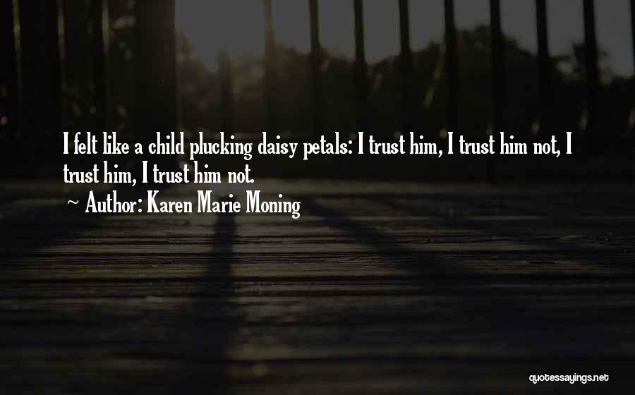 Karen Marie Moning Quotes: I Felt Like A Child Plucking Daisy Petals: I Trust Him, I Trust Him Not, I Trust Him, I Trust