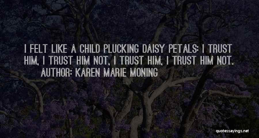 Karen Marie Moning Quotes: I Felt Like A Child Plucking Daisy Petals: I Trust Him, I Trust Him Not, I Trust Him, I Trust