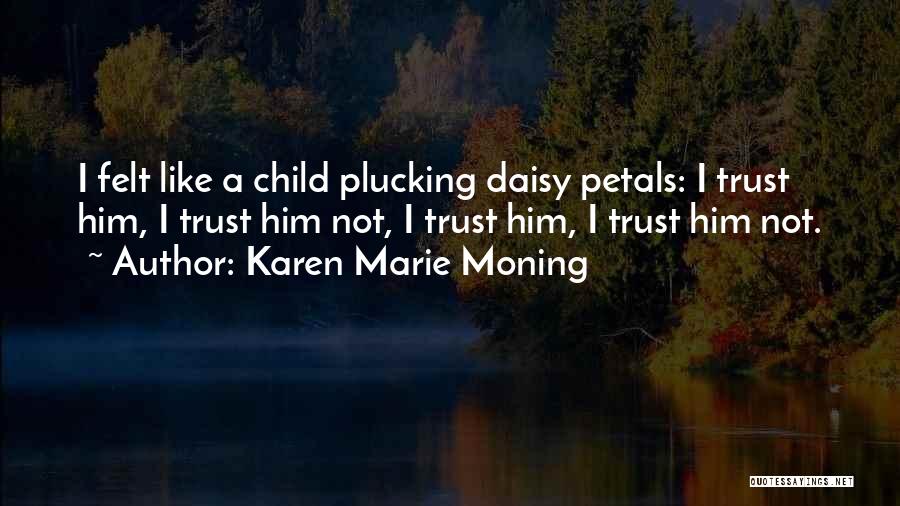 Karen Marie Moning Quotes: I Felt Like A Child Plucking Daisy Petals: I Trust Him, I Trust Him Not, I Trust Him, I Trust