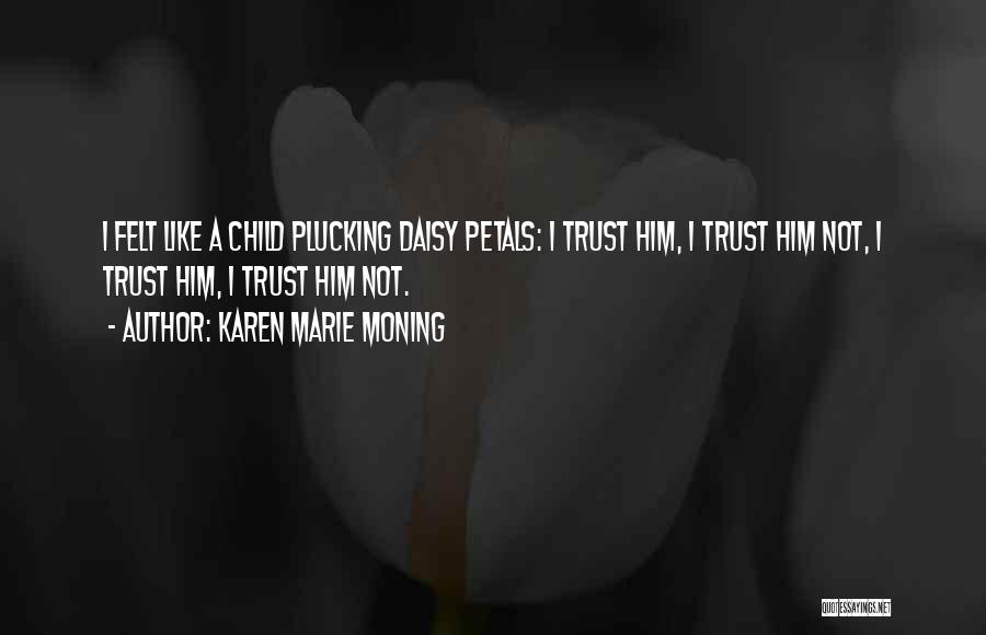 Karen Marie Moning Quotes: I Felt Like A Child Plucking Daisy Petals: I Trust Him, I Trust Him Not, I Trust Him, I Trust