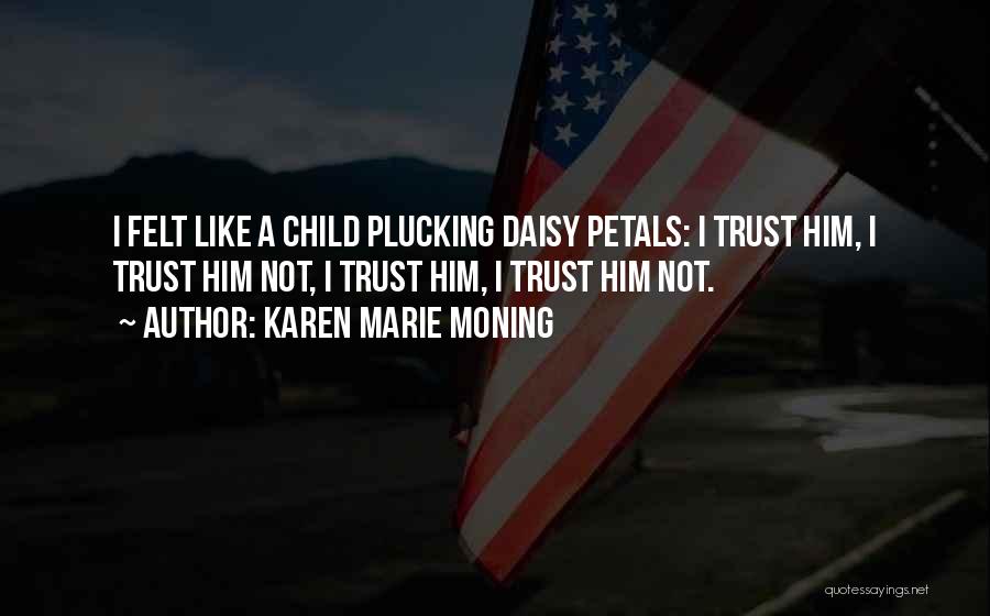 Karen Marie Moning Quotes: I Felt Like A Child Plucking Daisy Petals: I Trust Him, I Trust Him Not, I Trust Him, I Trust