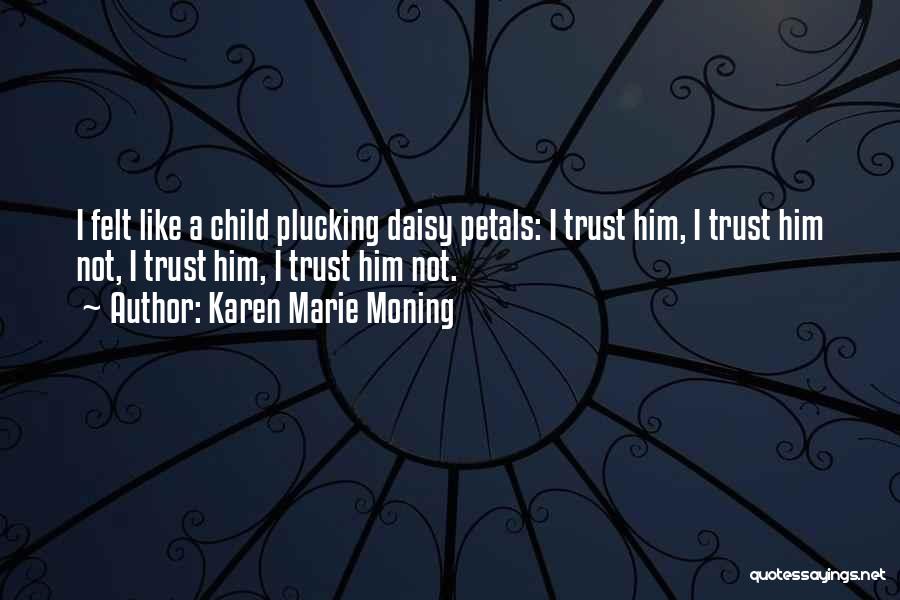 Karen Marie Moning Quotes: I Felt Like A Child Plucking Daisy Petals: I Trust Him, I Trust Him Not, I Trust Him, I Trust