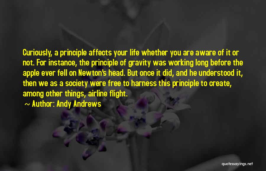 Andy Andrews Quotes: Curiously, A Principle Affects Your Life Whether You Are Aware Of It Or Not. For Instance, The Principle Of Gravity