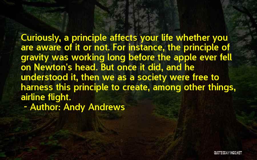 Andy Andrews Quotes: Curiously, A Principle Affects Your Life Whether You Are Aware Of It Or Not. For Instance, The Principle Of Gravity