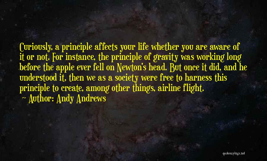 Andy Andrews Quotes: Curiously, A Principle Affects Your Life Whether You Are Aware Of It Or Not. For Instance, The Principle Of Gravity