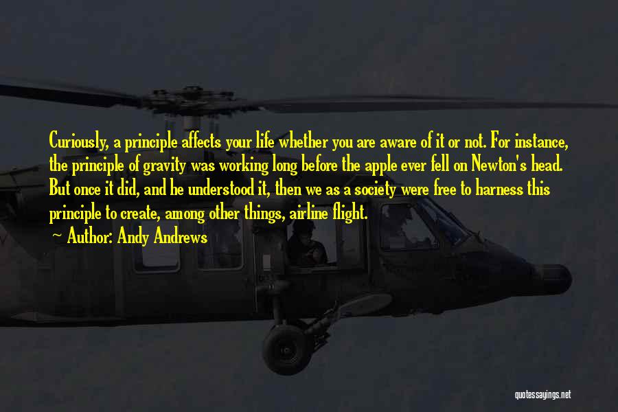 Andy Andrews Quotes: Curiously, A Principle Affects Your Life Whether You Are Aware Of It Or Not. For Instance, The Principle Of Gravity