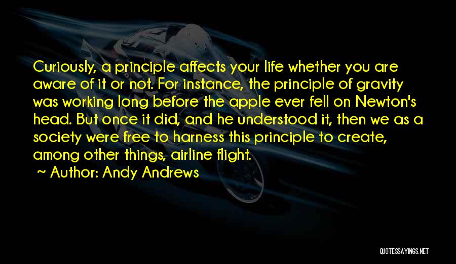 Andy Andrews Quotes: Curiously, A Principle Affects Your Life Whether You Are Aware Of It Or Not. For Instance, The Principle Of Gravity