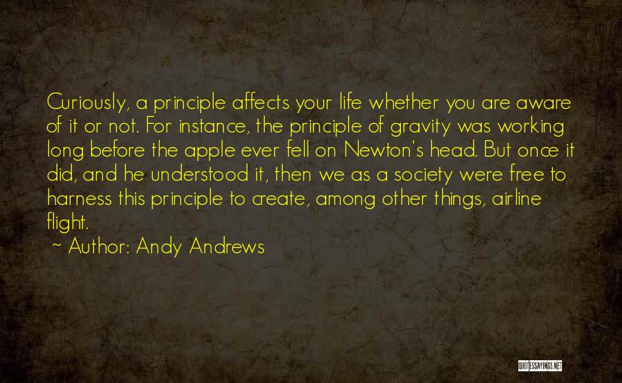 Andy Andrews Quotes: Curiously, A Principle Affects Your Life Whether You Are Aware Of It Or Not. For Instance, The Principle Of Gravity