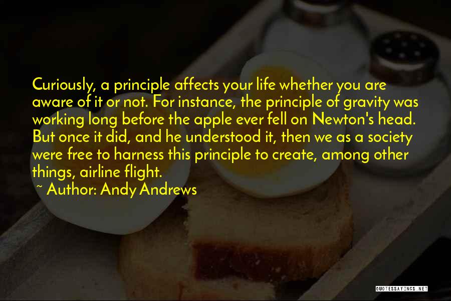 Andy Andrews Quotes: Curiously, A Principle Affects Your Life Whether You Are Aware Of It Or Not. For Instance, The Principle Of Gravity